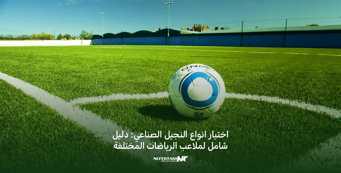 اختيار انواع النجيل الصناعي دليل شامل لملاعب الرياضات المختلفة