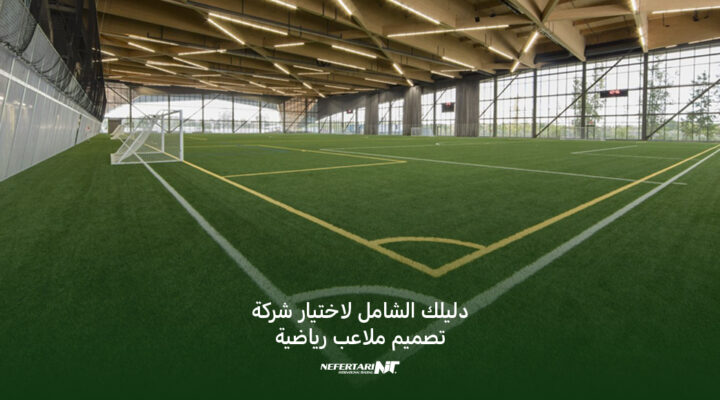 دليلك الشامل لاختيار شركة تصميم ملاعب رياضية